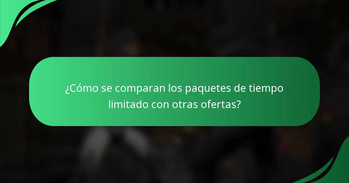 ¿Cómo se comparan los paquetes de tiempo limitado con otras ofertas?