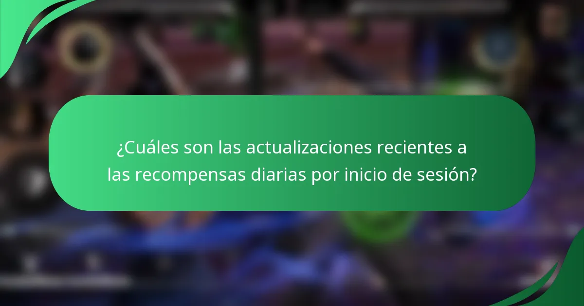 ¿Cuáles son las actualizaciones recientes a las recompensas diarias por inicio de sesión?