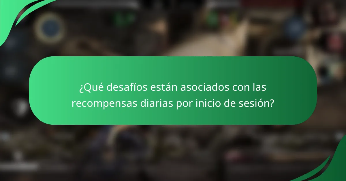 ¿Qué desafíos están asociados con las recompensas diarias por inicio de sesión?