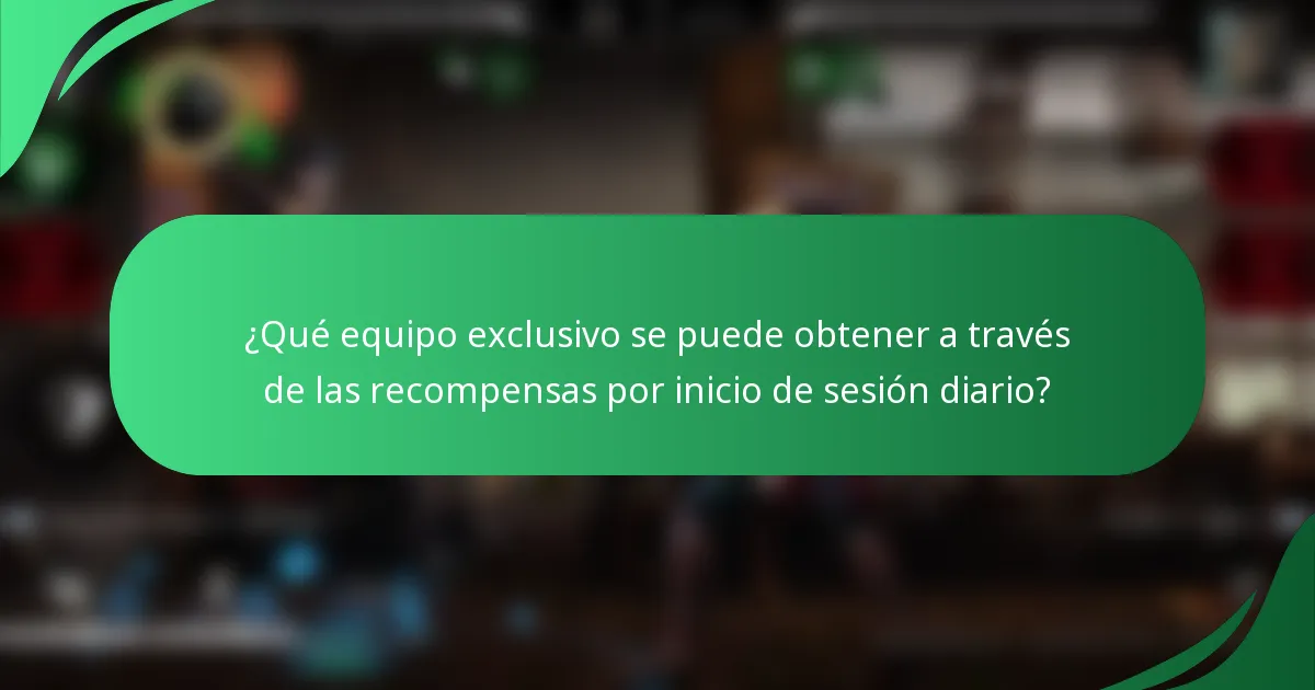 ¿Qué equipo exclusivo se puede obtener a través de las recompensas por inicio de sesión diario?