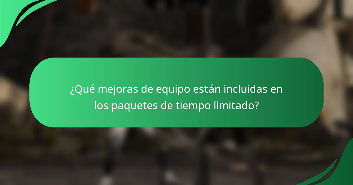 ¿Qué mejoras de equipo están incluidas en los paquetes de tiempo limitado?